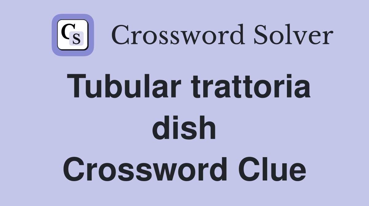 Tubular trattoria dish Crossword Clue