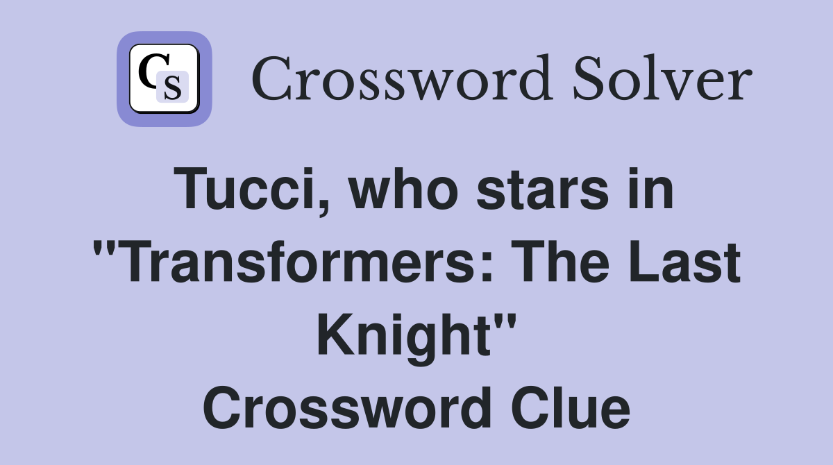 Tucci, who stars in "Transformers: The Last Knight" Crossword Clue