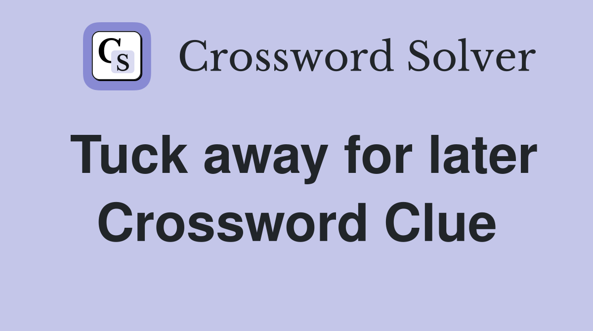 Tuck away for later Crossword Clue