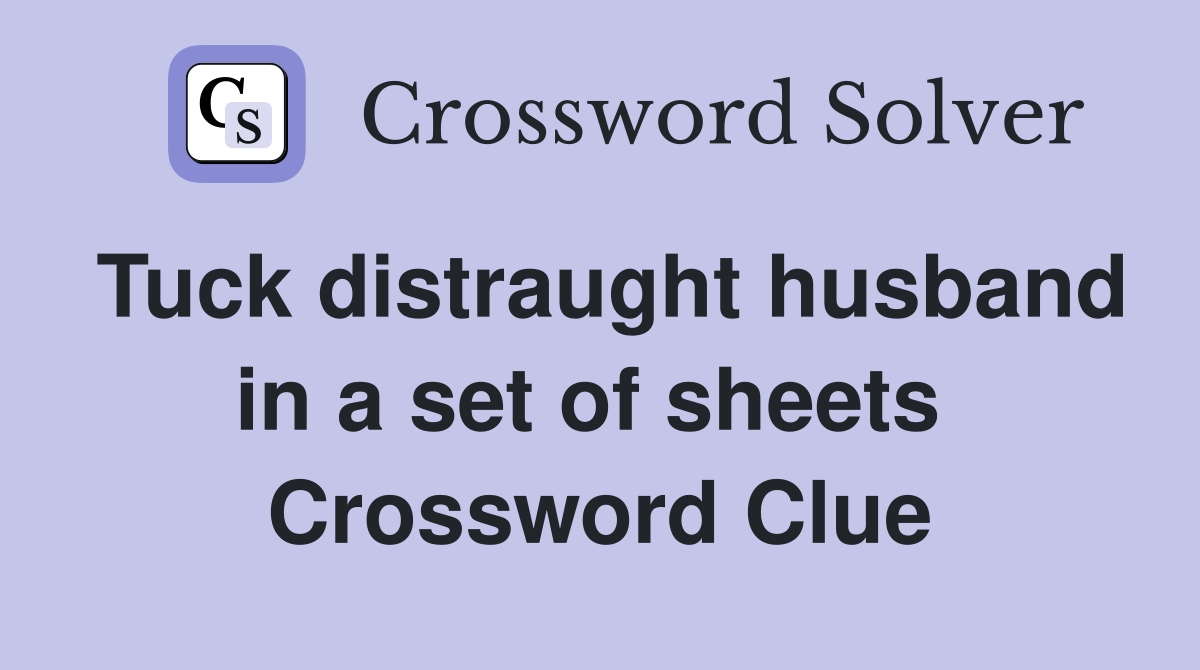 Tuck distraught husband in a set of sheets  Crossword Clue