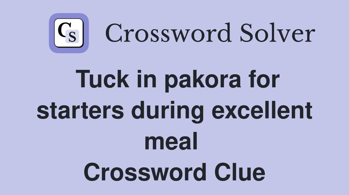 Tuck in pakora for starters during excellent meal  Crossword Clue