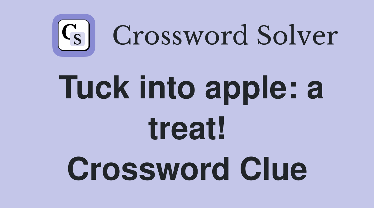 Tuck into apple: a treat! Crossword Clue