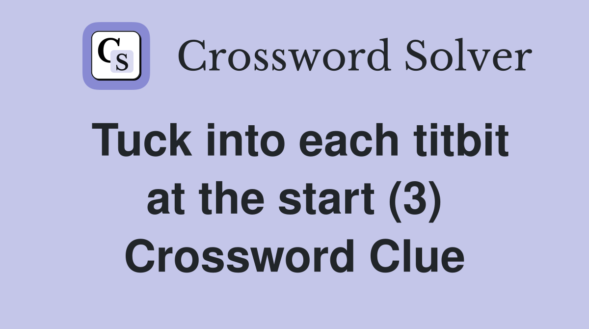 Tuck into each titbit at the start (3) Crossword Clue