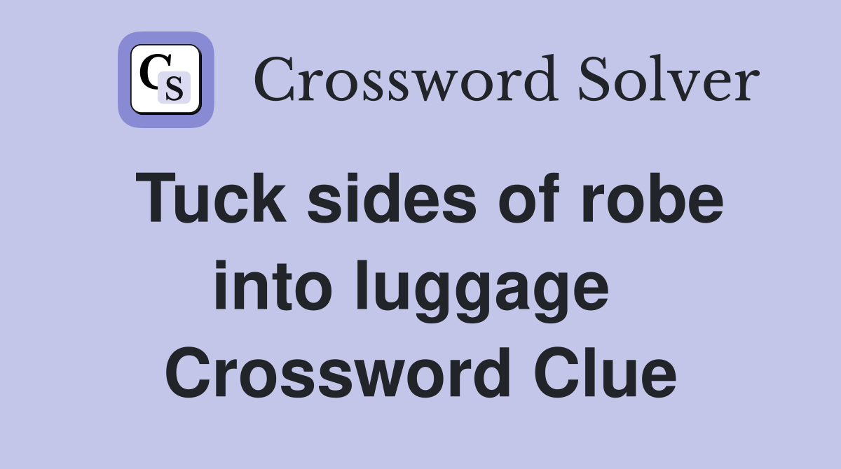 Tuck sides of robe into luggage  Crossword Clue