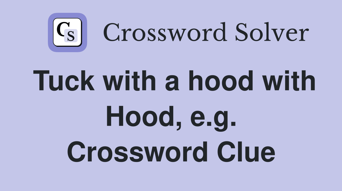 Tuck with a hood with Hood, e.g. Crossword Clue