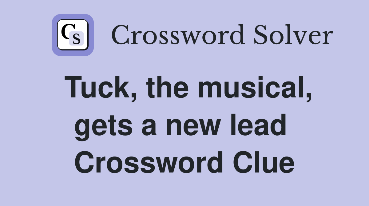 Tuck, the musical, gets a new lead  Crossword Clue
