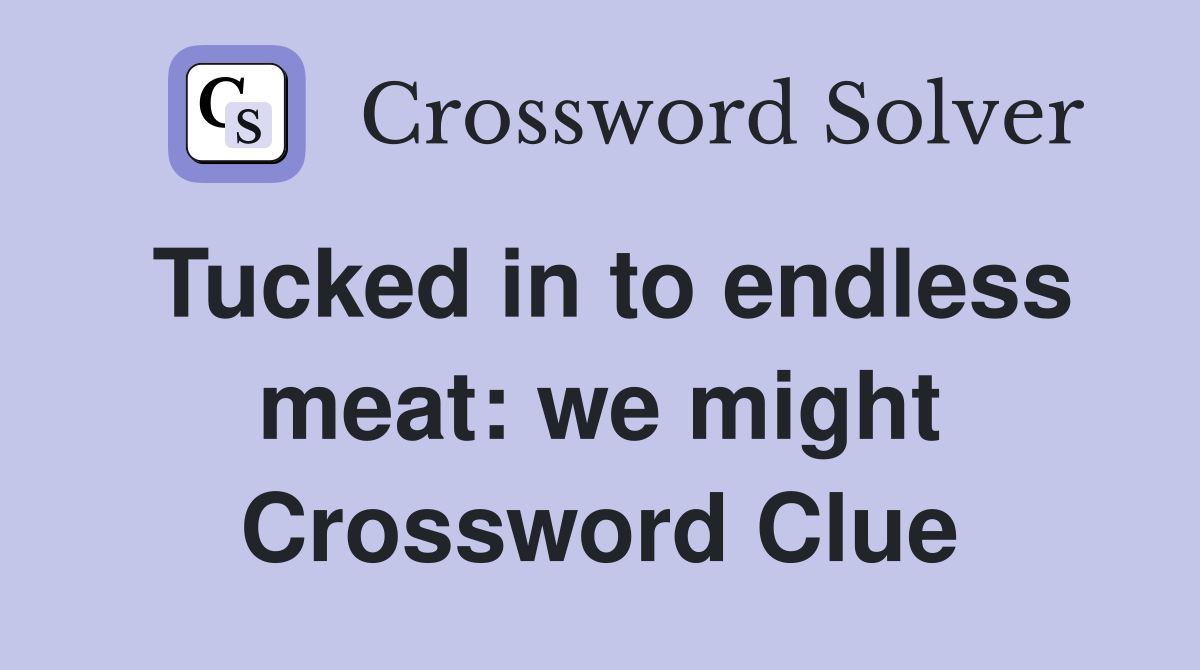 Tucked in to endless meat: we might Crossword Clue