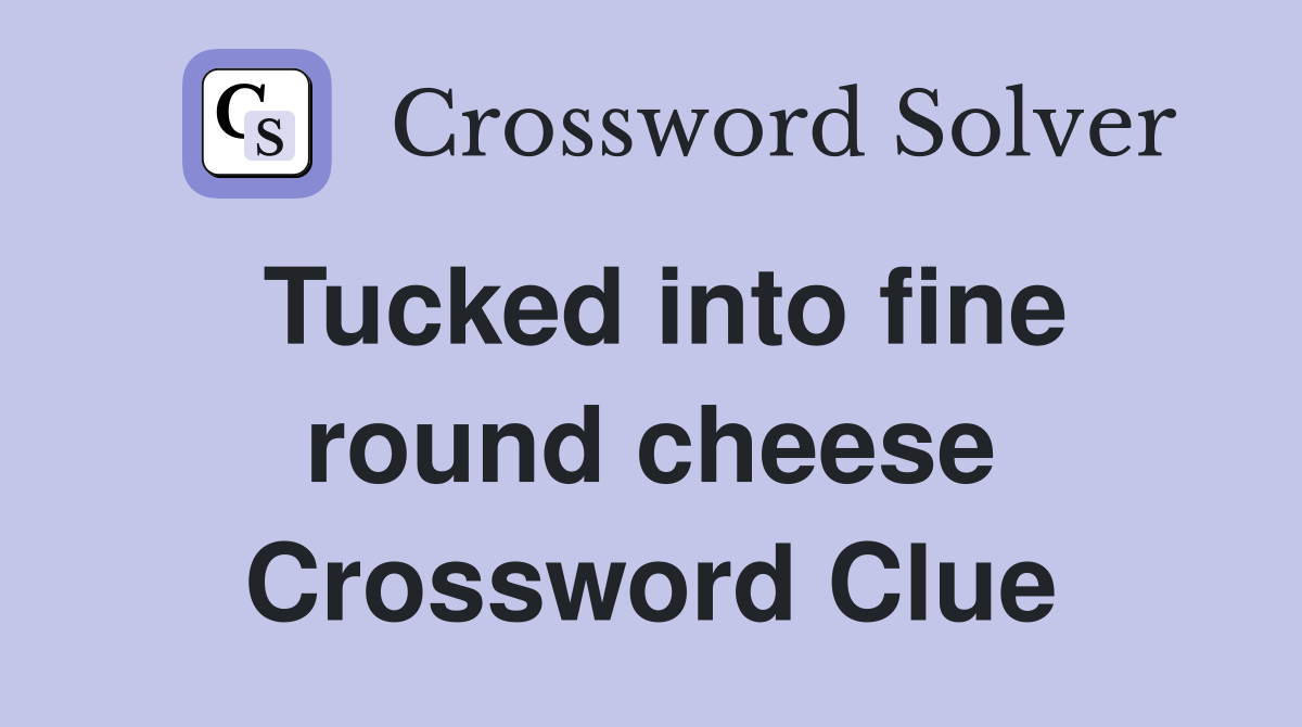 Tucked into fine round cheese Crossword Clue
