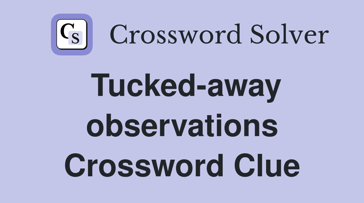 Tucked-away observations Crossword Clue