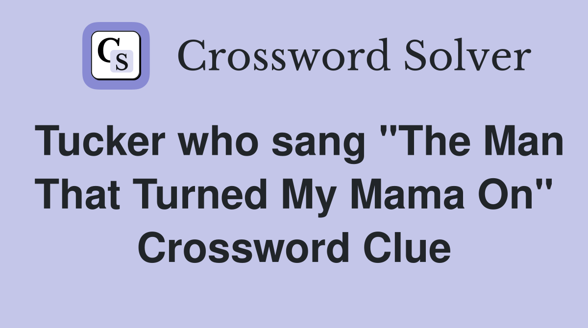 Tucker who sang "The Man That Turned My Mama On" Crossword Clue