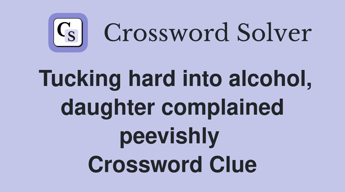 Tucking hard into alcohol, daughter complained peevishly  Crossword Clue