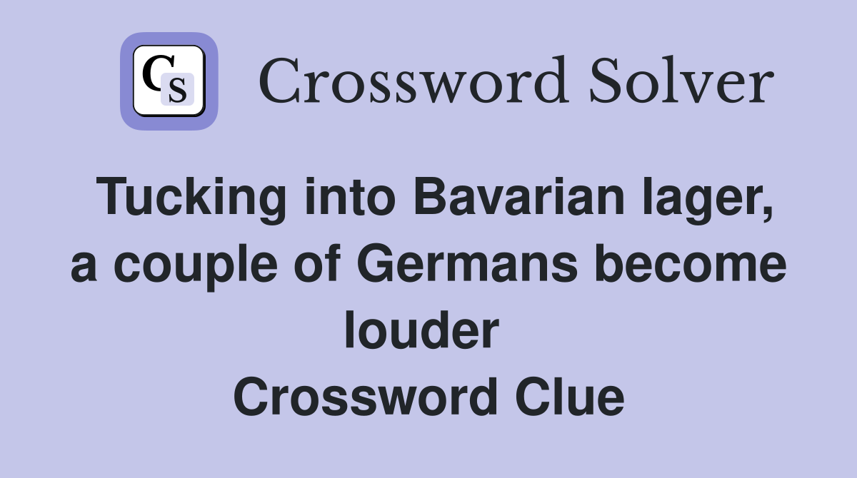 Tucking into Bavarian lager, a couple of Germans become louder  Crossword Clue