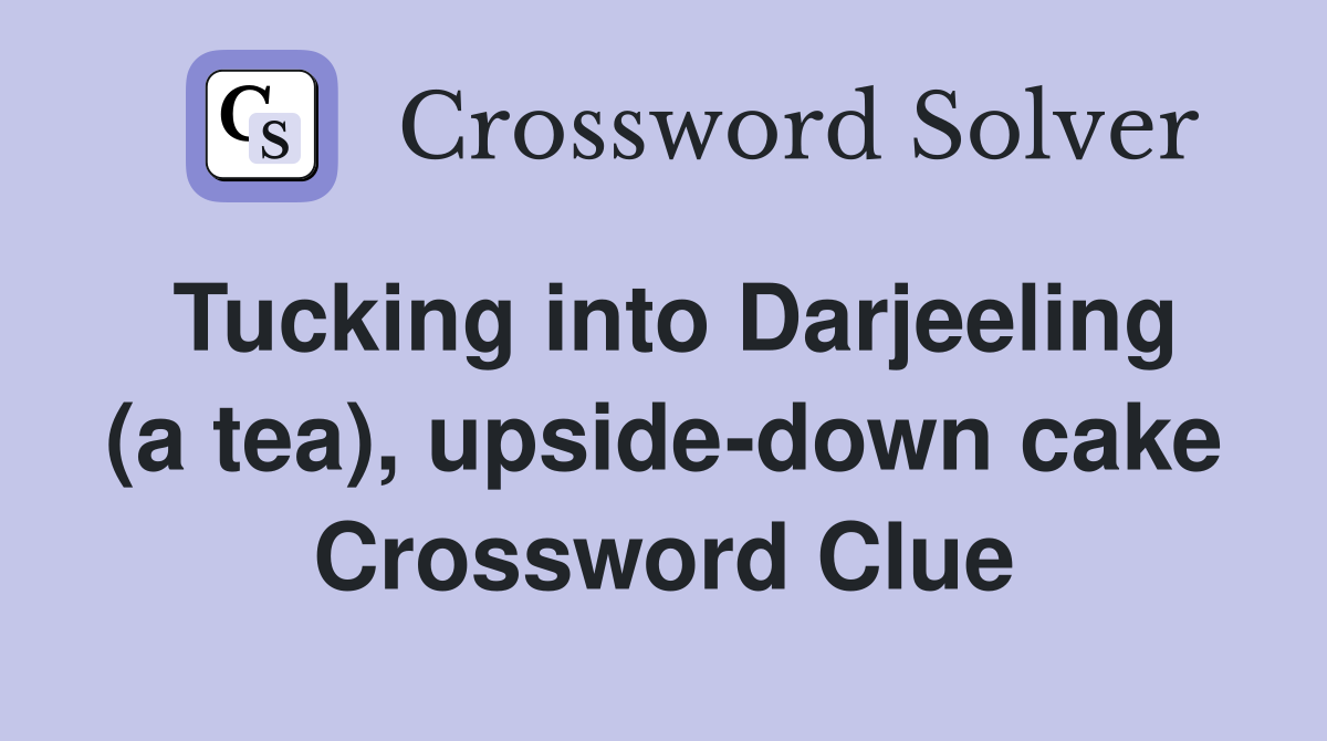 Tucking into Darjeeling (a tea), upside-down cake Crossword Clue