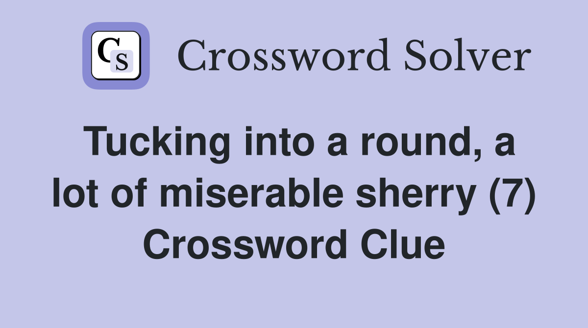 Tucking into a round, a lot of miserable sherry (7) Crossword Clue