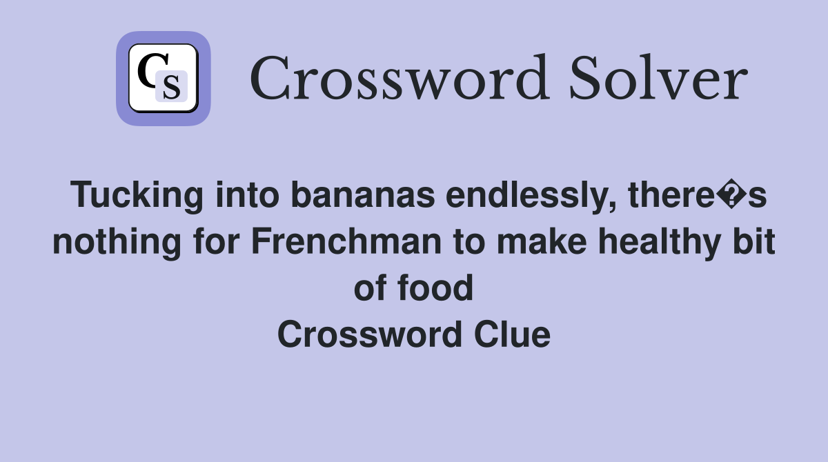 Tucking into bananas endlessly, there�s nothing for Frenchman to make healthy bit of food Crossword Clue