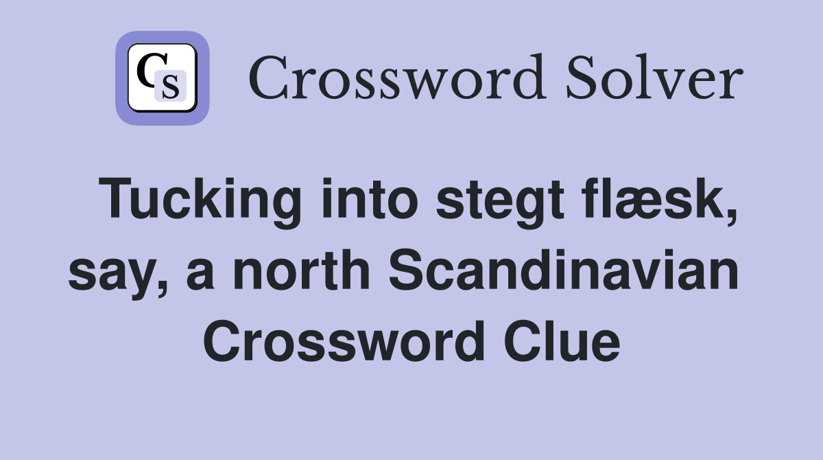 Tucking into stegt flæsk, say, a north Scandinavian  Crossword Clue