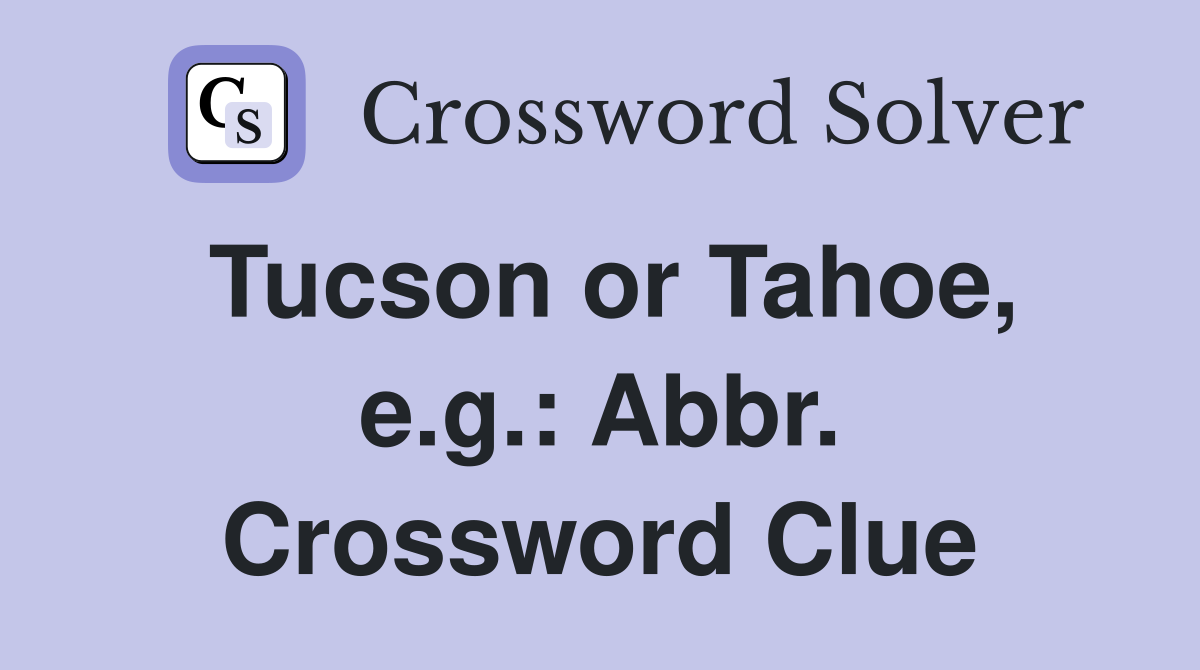 Tucson or Tahoe, e.g.: Abbr. Crossword Clue