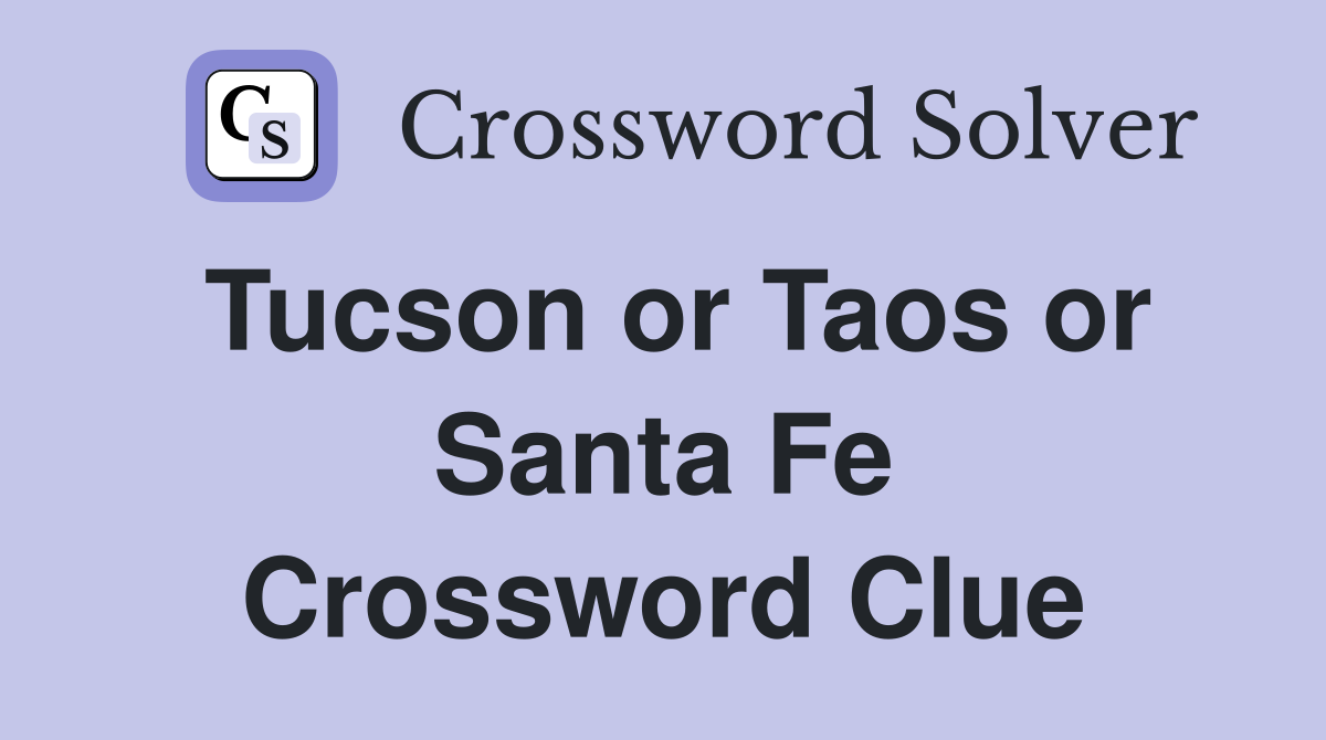 Tucson or Taos or Santa Fe Crossword Clue