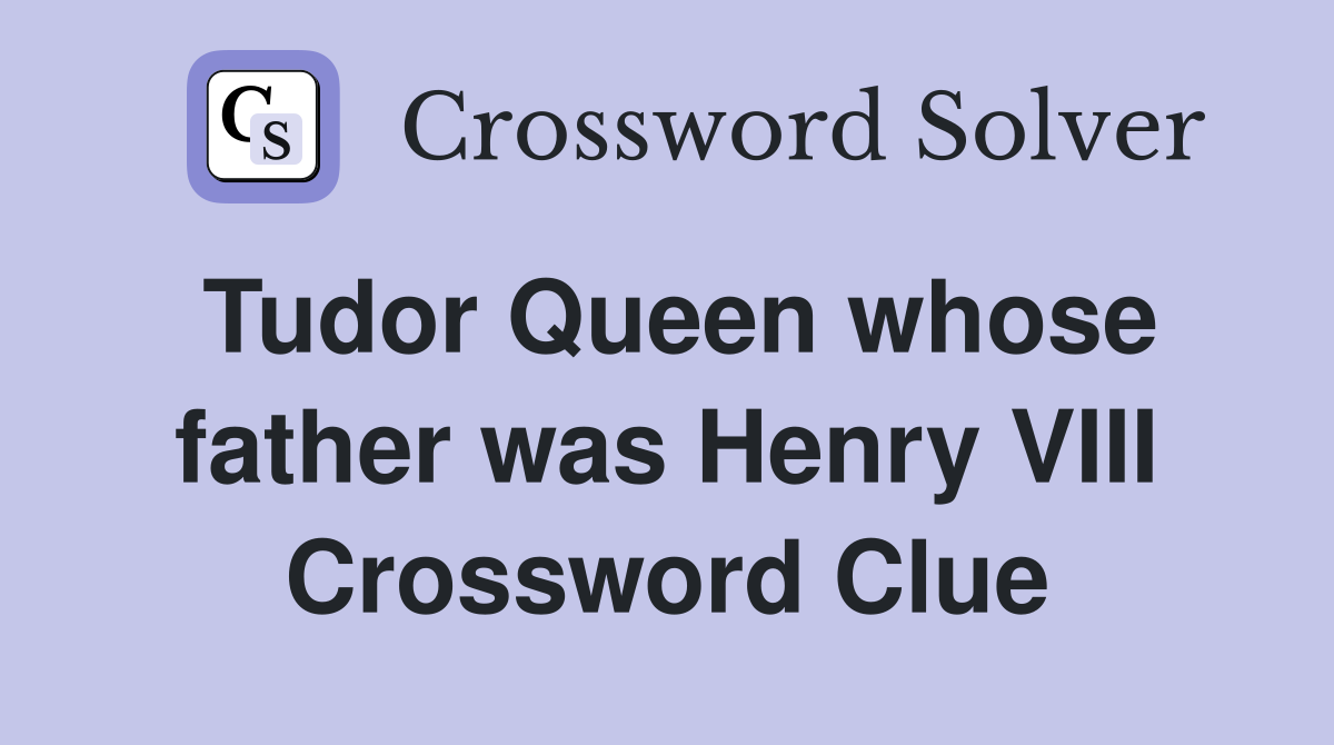 Tudor Queen whose father was Henry VIII Crossword Clue