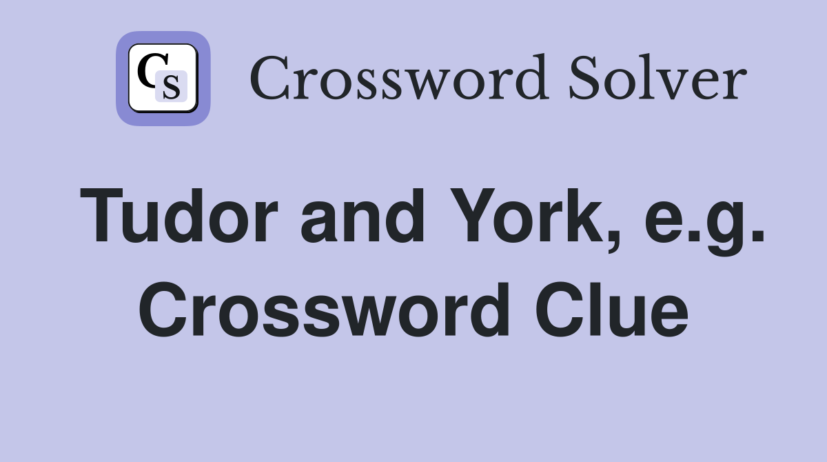 Tudor and York, e.g. Crossword Clue