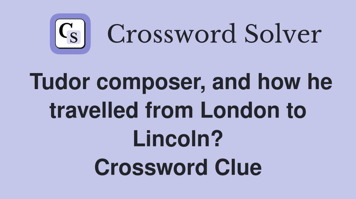 Tudor composer, and how he travelled from London to Lincoln? Crossword Clue