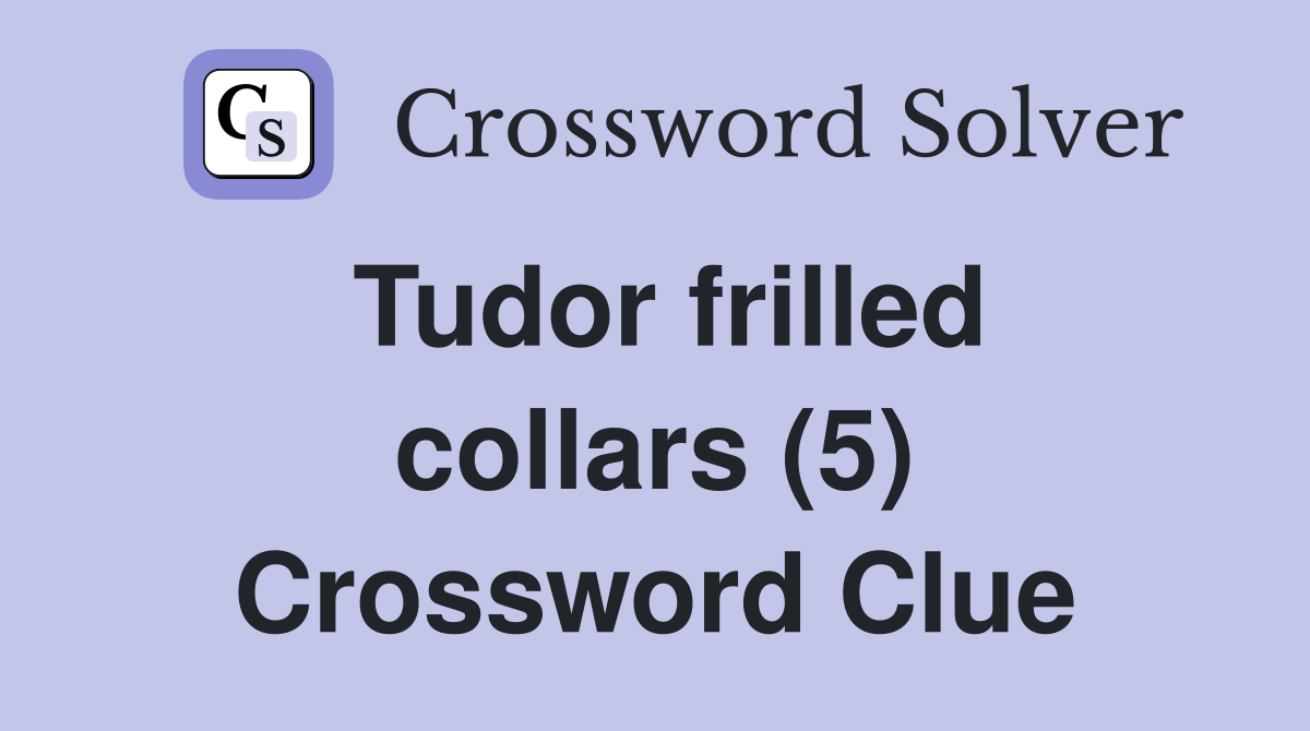 Tudor frilled collars (5) Crossword Clue