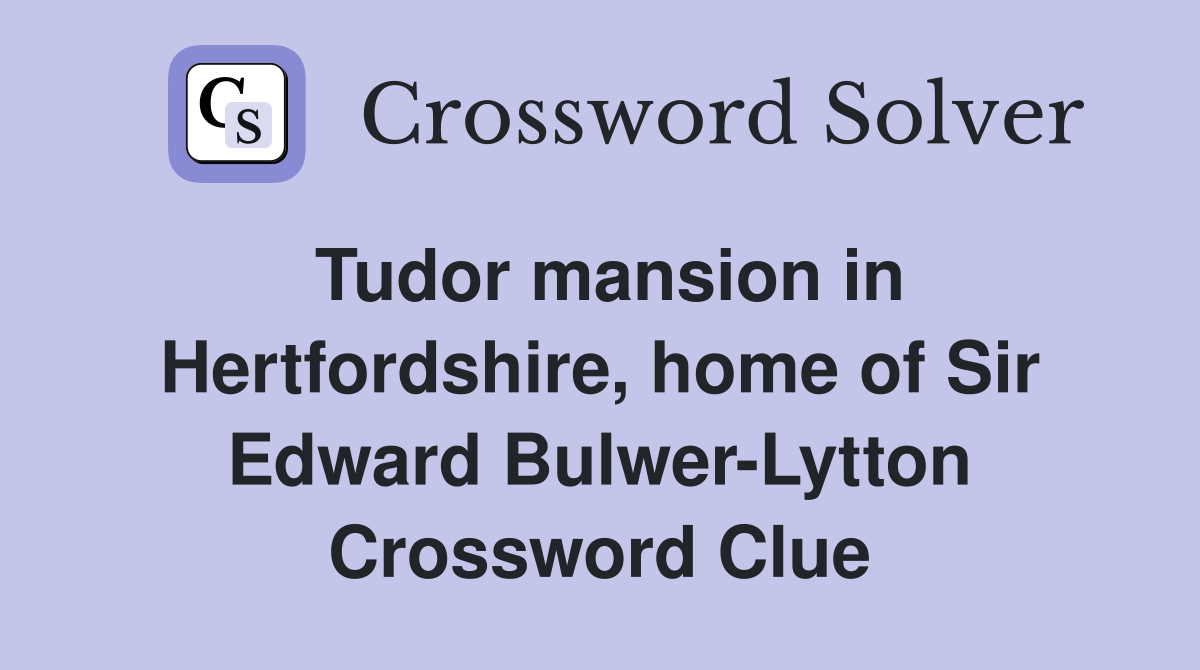 Tudor mansion in Hertfordshire, home of Sir Edward Bulwer-Lytton Crossword Clue
