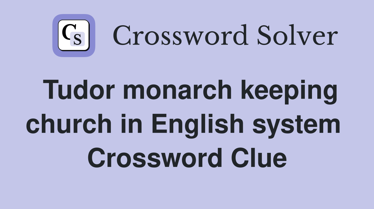 Tudor monarch keeping church in English system  Crossword Clue