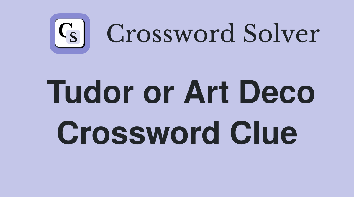 Tudor or Art Deco Crossword Clue