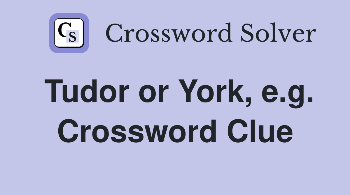 Tudor or York, e.g. Crossword Clue