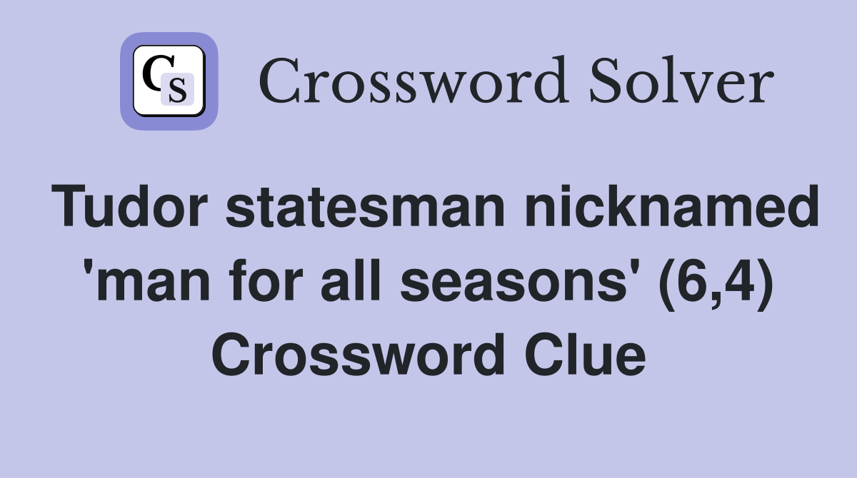Tudor statesman nicknamed 'man for all seasons' (6,4) Crossword Clue