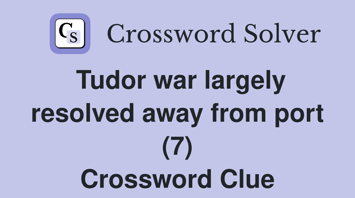 Tudor war largely resolved away from port (7) Crossword Clue