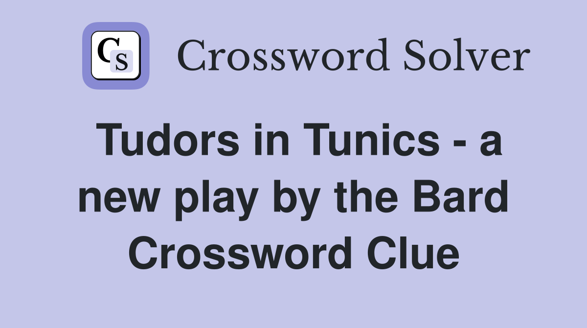 Tudors in Tunics - a new play by the Bard Crossword Clue
