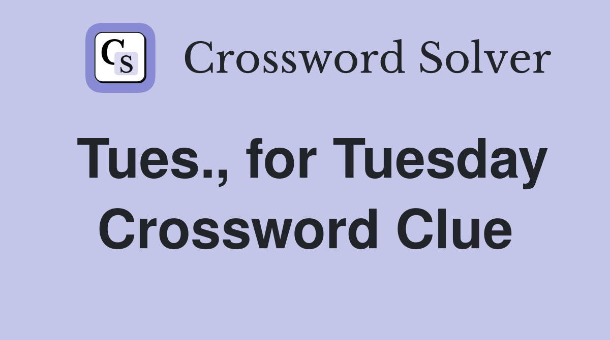 Tues., for Tuesday Crossword Clue