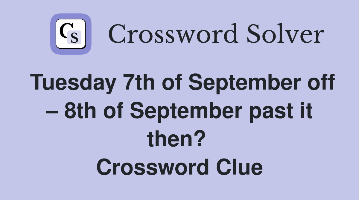Tuesday 7th of September off – 8th of September past it then?  Crossword Clue