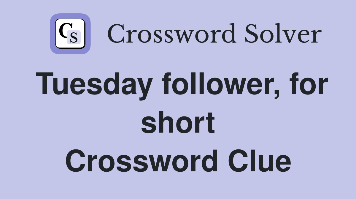 Tuesday follower, for short Crossword Clue