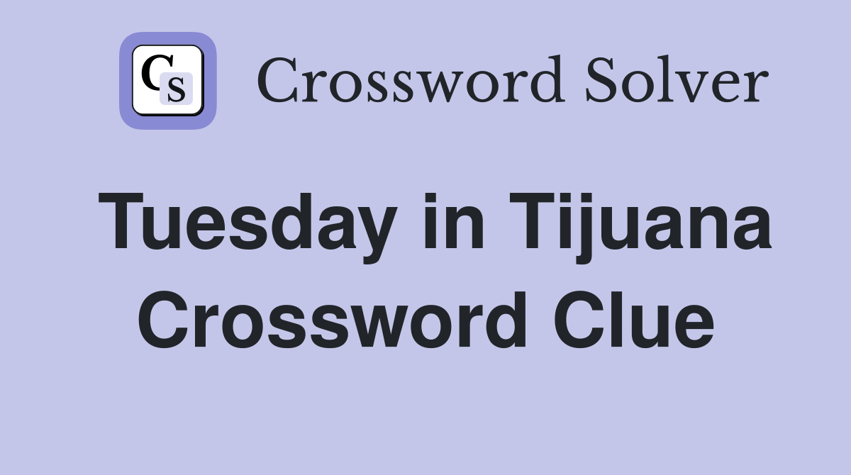 Tuesday in Tijuana Crossword Clue