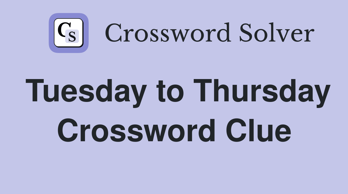 Tuesday to Thursday Crossword Clue