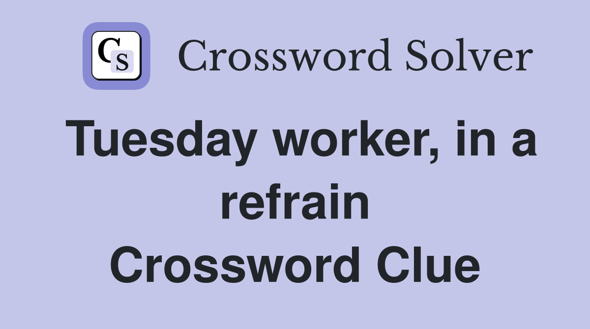 Tuesday worker, in a refrain Crossword Clue