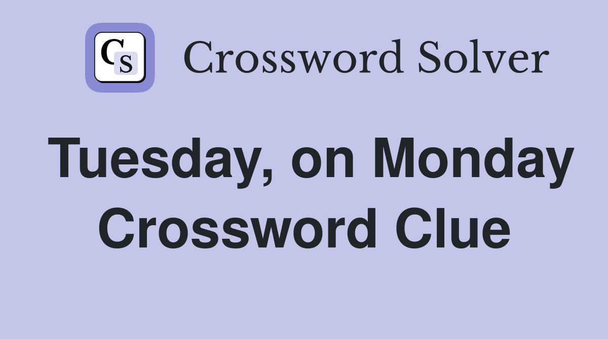 Tuesday, on Monday Crossword Clue