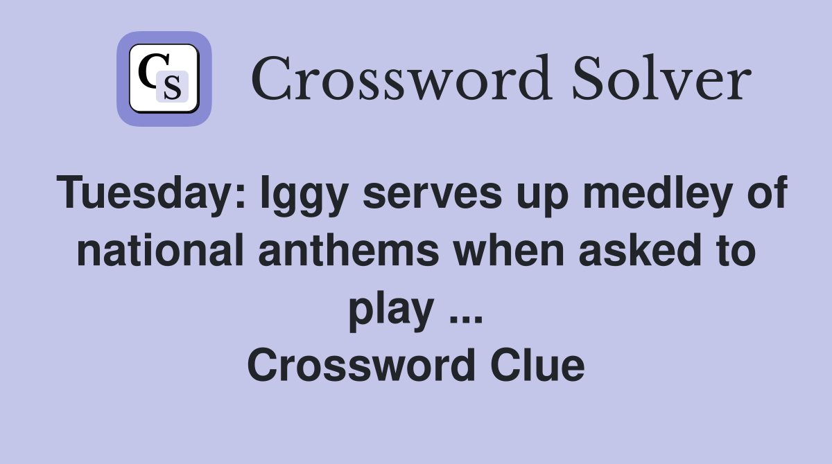 Tuesday: Iggy serves up medley of national anthems when asked to play ... Crossword Clue