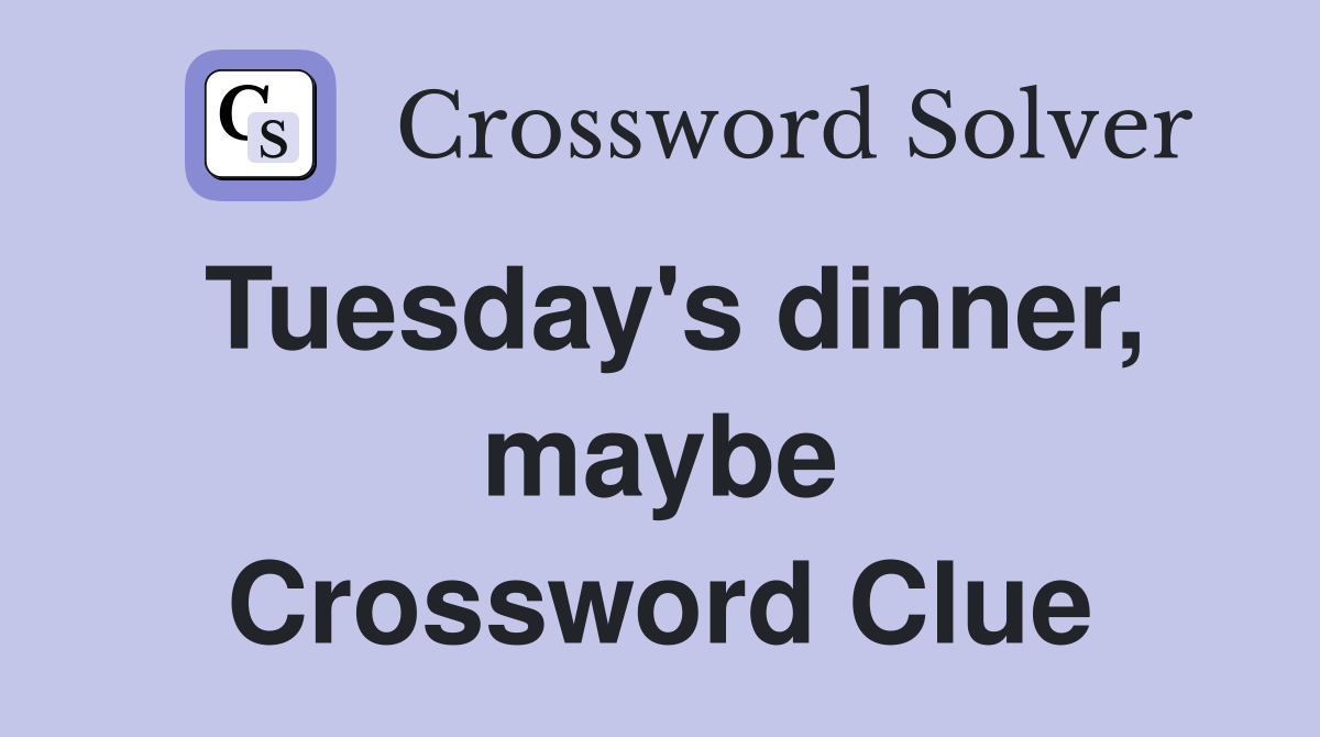 Tuesday's dinner, maybe Crossword Clue