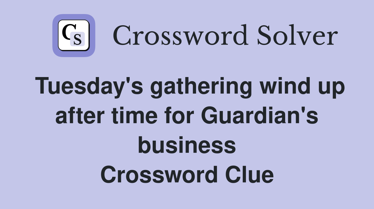 Tuesday's gathering wind up after time for Guardian's business Crossword Clue
