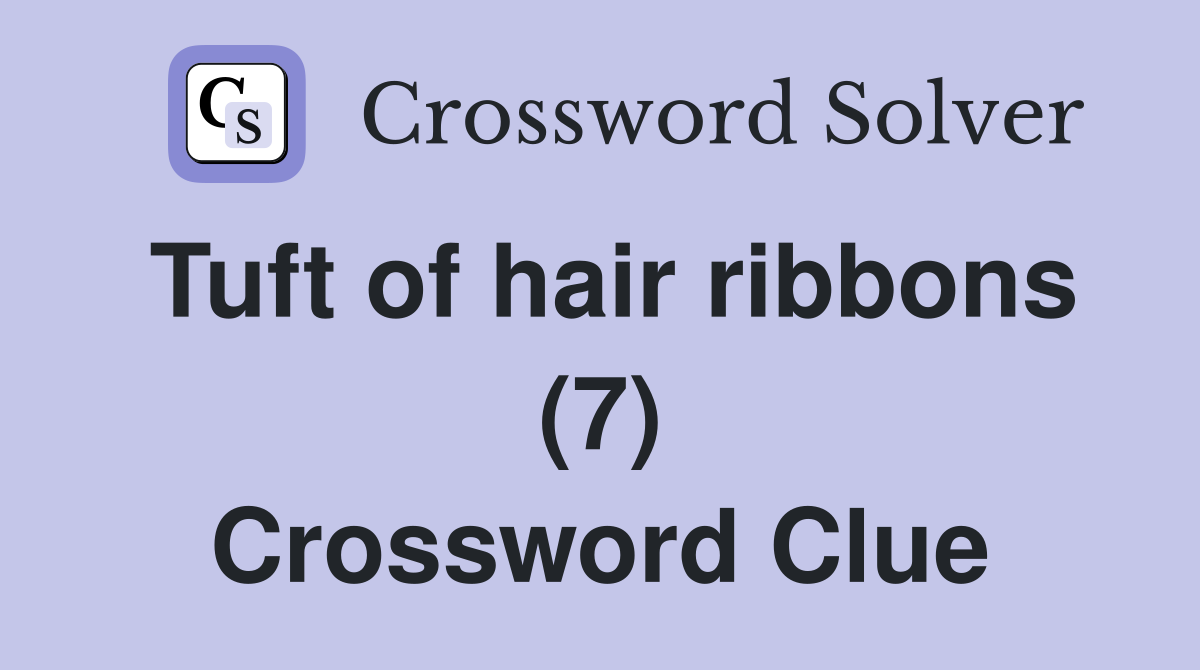 Tuft of hair ribbons (7) Crossword Clue