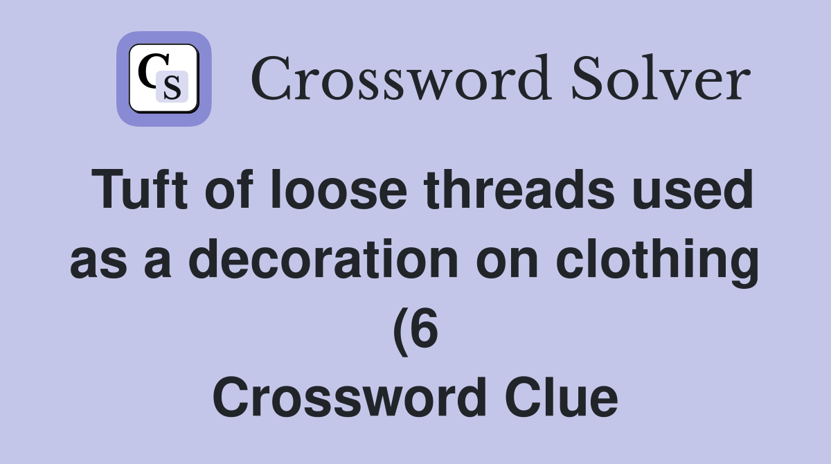 Tuft of loose threads used as a decoration on clothing (6) Crossword Tuft of loose threads used as a decoration on clothing (6) Crossword