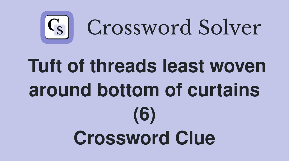 Tuft of threads least woven around bottom of curtains (6) Crossword Clue