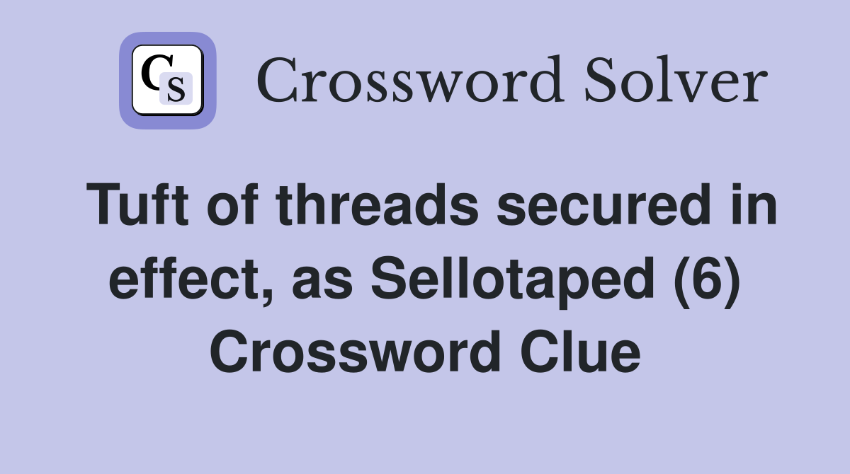 Tuft of threads secured in effect, as Sellotaped (6) Crossword Clue