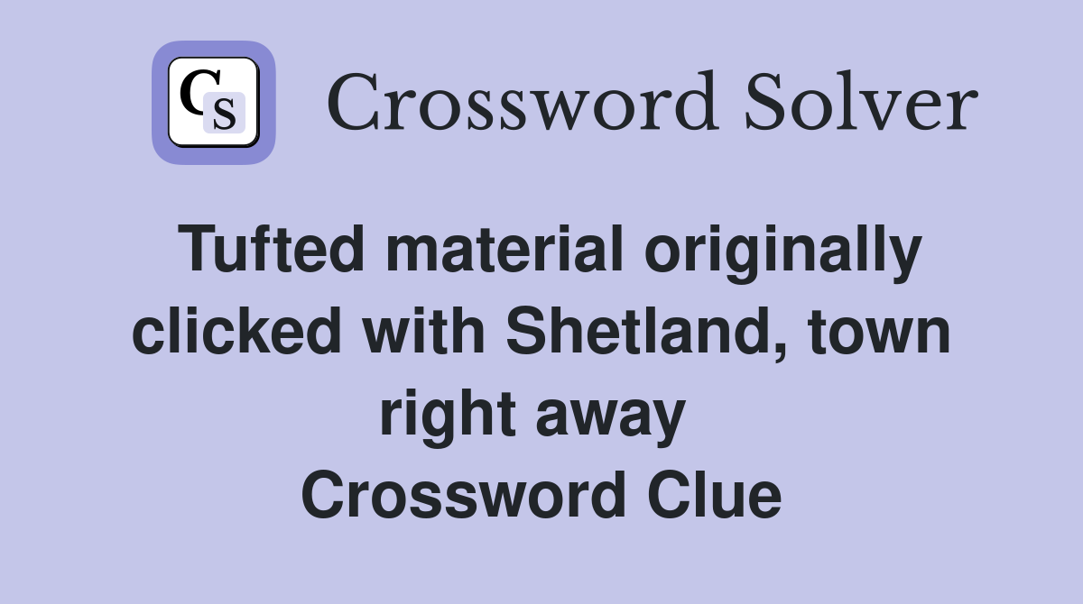 Tufted material originally clicked with Shetland, town right away  Crossword Clue