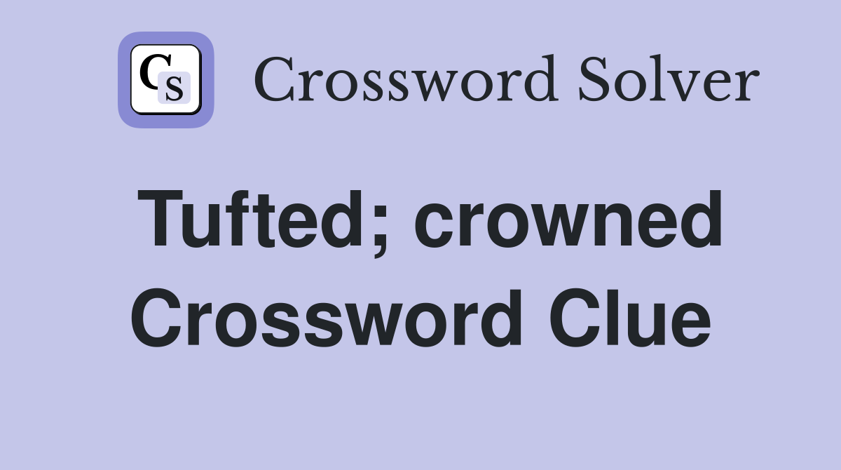 Tufted; crowned Crossword Clue