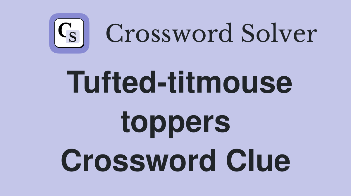 Tufted-titmouse toppers Crossword Clue